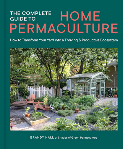 The Complete Guide to Home Permaculture: How to Transform Your Yard Into a Thriving and Productive Ecosystem
